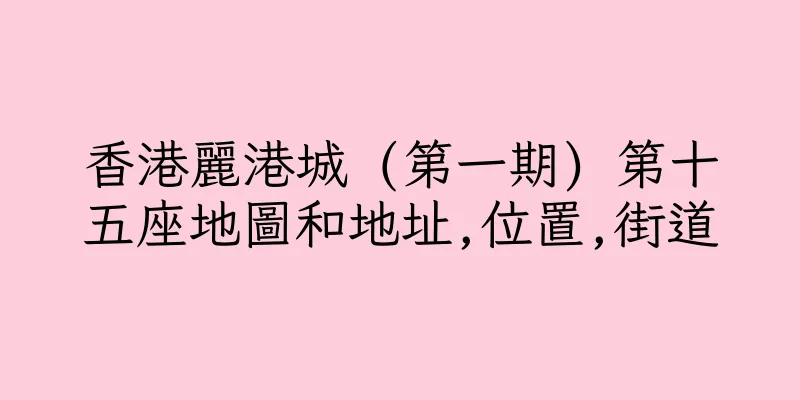 香港麗港城 (第一期) 第十五座地圖和地址,位置,街道