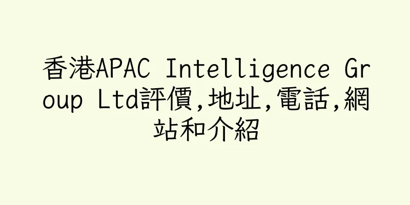 香港APAC Intelligence Group Ltd評價,地址,電話,網站和介紹