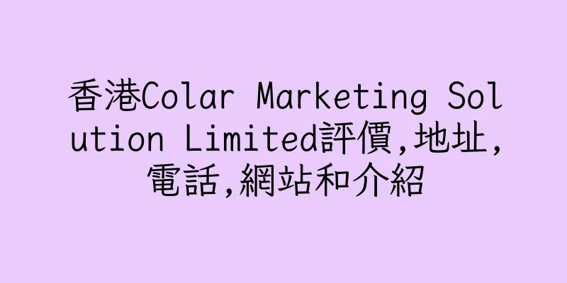 香港Colar Marketing Solution Limited評價,地址,電話,網站和介紹