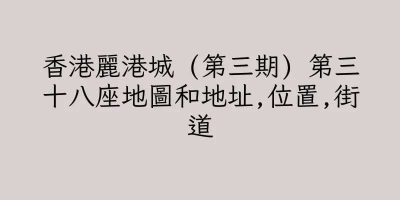 香港麗港城 (第三期) 第三十八座地圖和地址,位置,街道