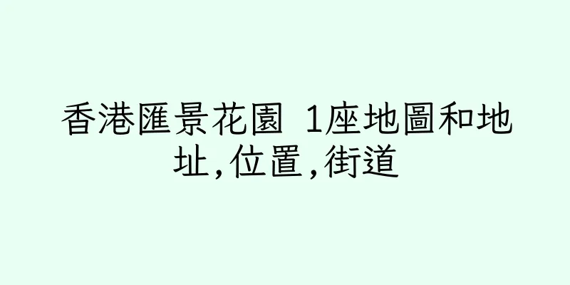 香港匯景花園 1座地圖和地址,位置,街道