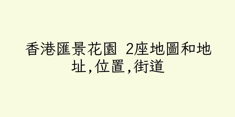 香港匯景花園 2座地圖和地址,位置,街道