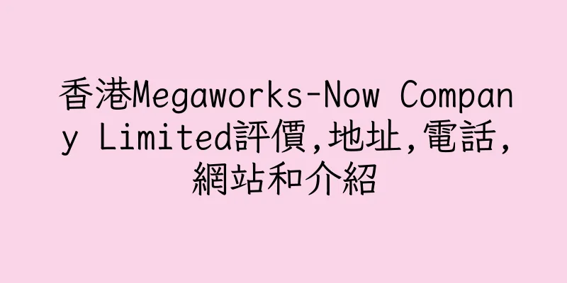香港Megaworks-Now Company Limited評價,地址,電話,網站和介紹