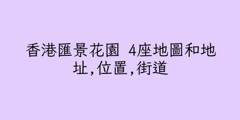 香港匯景花園 4座地圖和地址,位置,街道