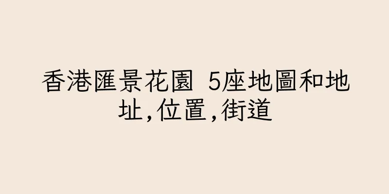 香港匯景花園 5座地圖和地址,位置,街道