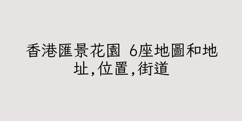 香港匯景花園 6座地圖和地址,位置,街道