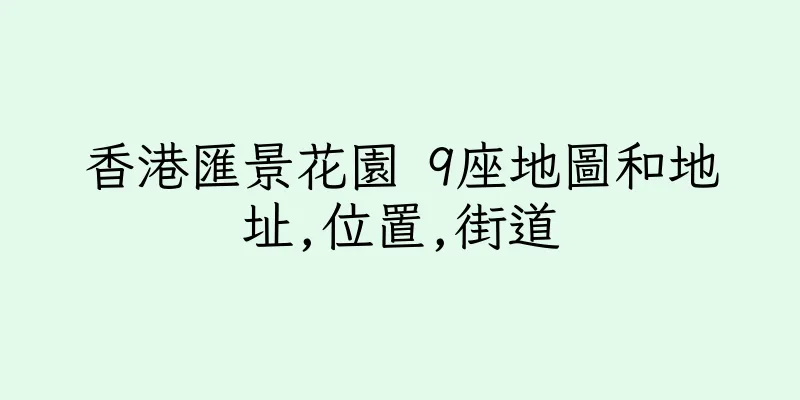 香港匯景花園 9座地圖和地址,位置,街道