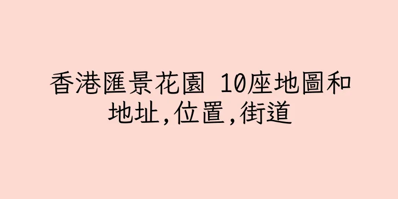 香港匯景花園 10座地圖和地址,位置,街道