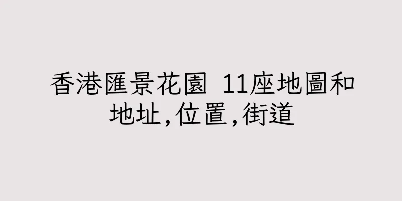 香港匯景花園 11座地圖和地址,位置,街道