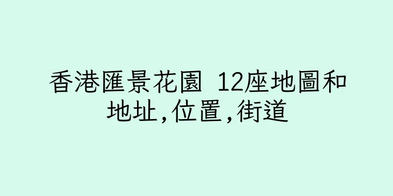香港匯景花園 12座地圖和地址,位置,街道