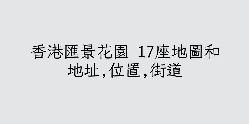 香港匯景花園 17座地圖和地址,位置,街道