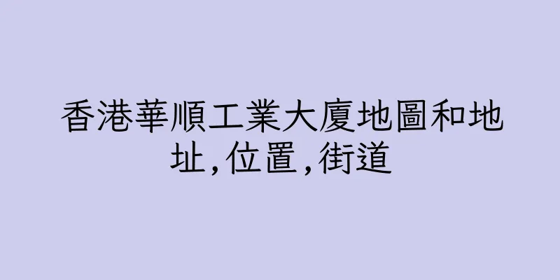 香港華順工業大廈地圖和地址,位置,街道