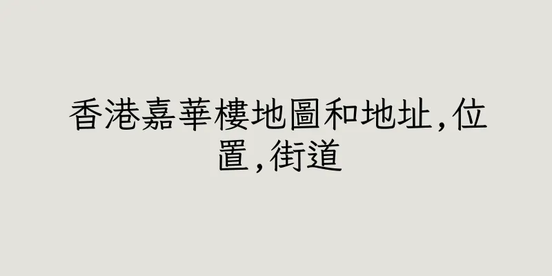 香港嘉華樓地圖和地址,位置,街道