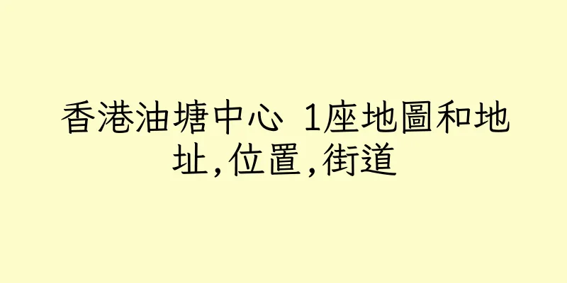 香港油塘中心 1座地圖和地址,位置,街道