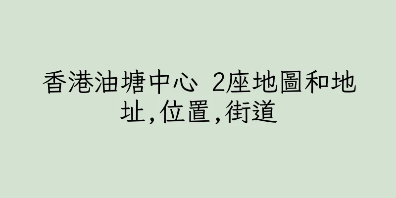 香港油塘中心 2座地圖和地址,位置,街道