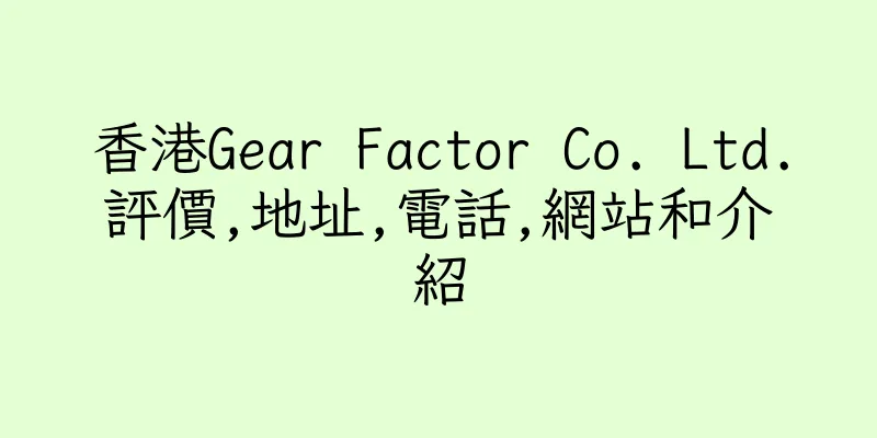 香港Gear Factor Co. Ltd.評價,地址,電話,網站和介紹