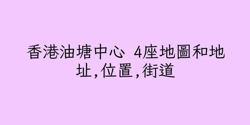 香港油塘中心 4座地圖和地址,位置,街道