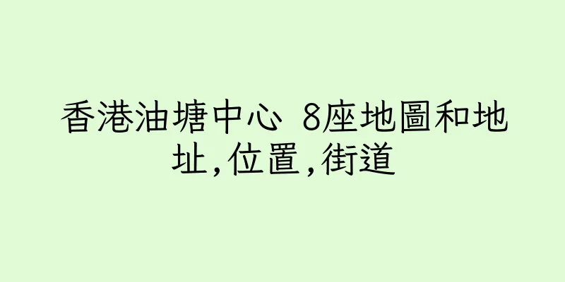 香港油塘中心 8座地圖和地址,位置,街道