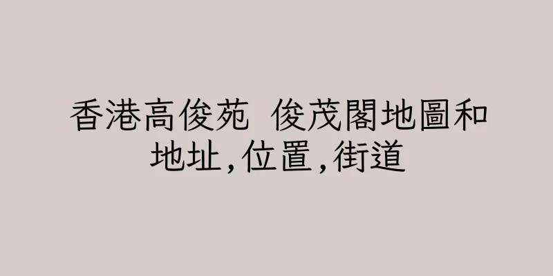 香港高俊苑 俊茂閣地圖和地址,位置,街道