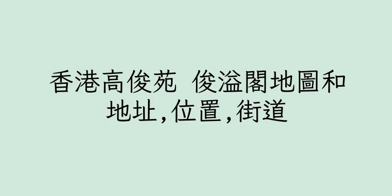 香港高俊苑 俊溢閣地圖和地址,位置,街道