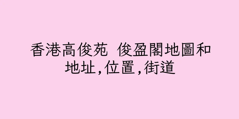 香港高俊苑 俊盈閣地圖和地址,位置,街道