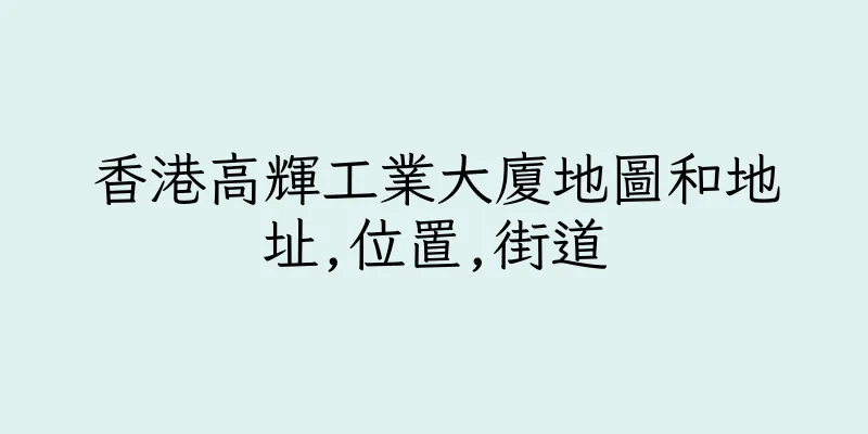 香港高輝工業大廈地圖和地址,位置,街道