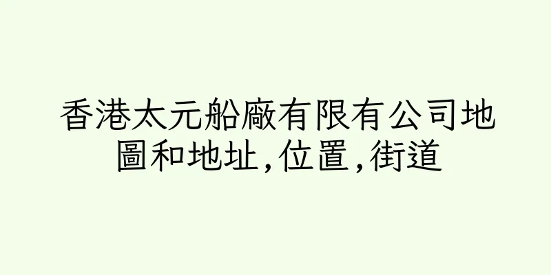 香港太元船廠有限有公司地圖和地址,位置,街道