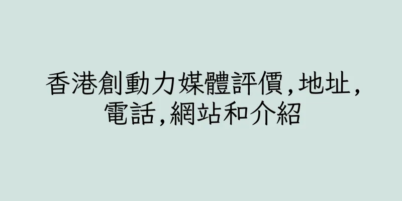 香港創動力媒體評價,地址,電話,網站和介紹