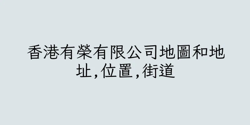 香港有榮有限公司地圖和地址,位置,街道