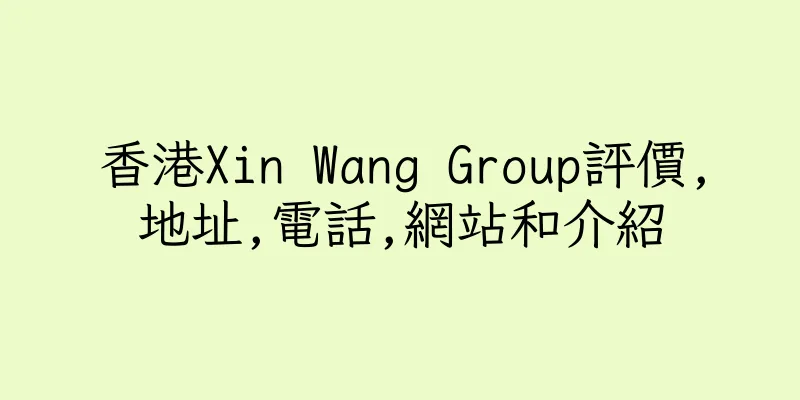 香港Xin Wang Group評價,地址,電話,網站和介紹