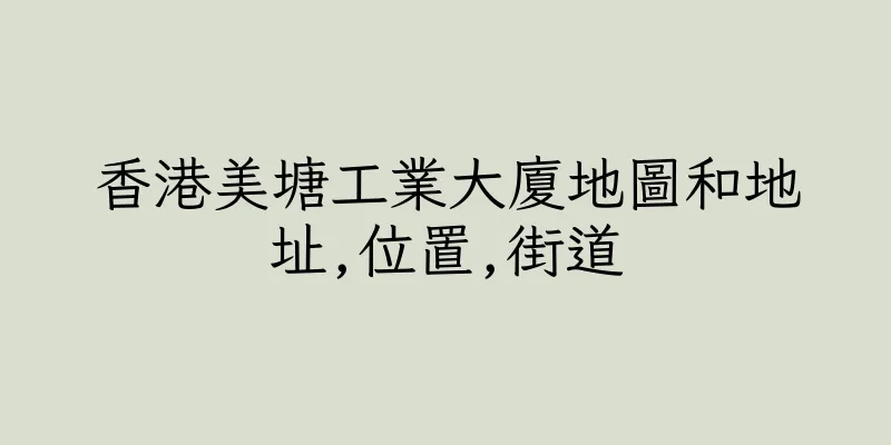 香港美塘工業大廈地圖和地址,位置,街道