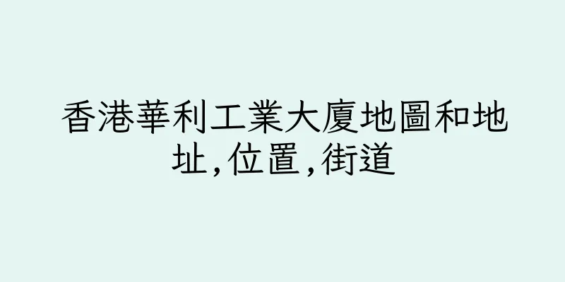 香港華利工業大廈地圖和地址,位置,街道