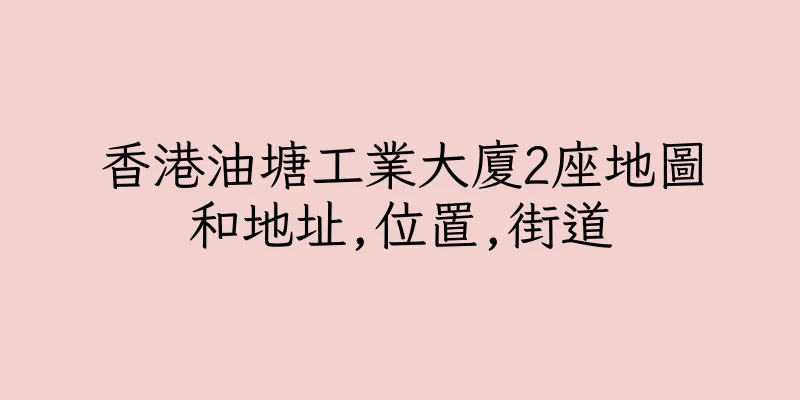 香港油塘工業大廈2座地圖和地址,位置,街道