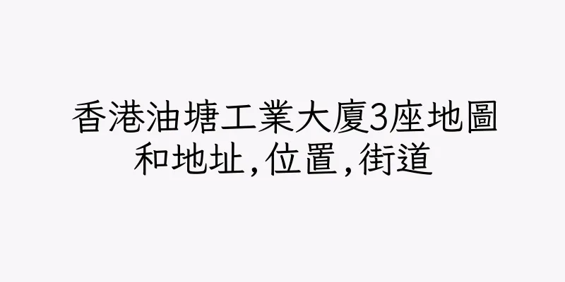 香港油塘工業大廈3座地圖和地址,位置,街道