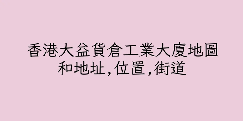 香港大益貨倉工業大廈地圖和地址,位置,街道