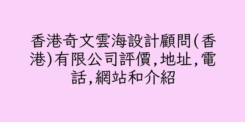 香港奇文雲海設計顧問(香港)有限公司評價,地址,電話,網站和介紹