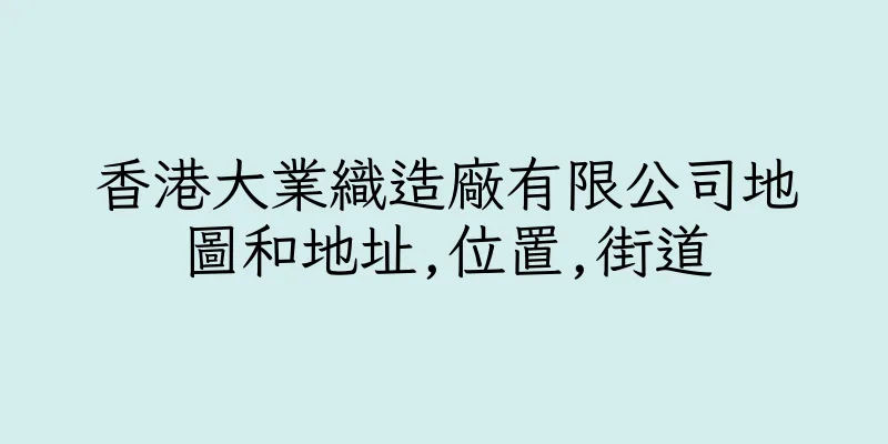 香港大業織造廠有限公司地圖和地址,位置,街道