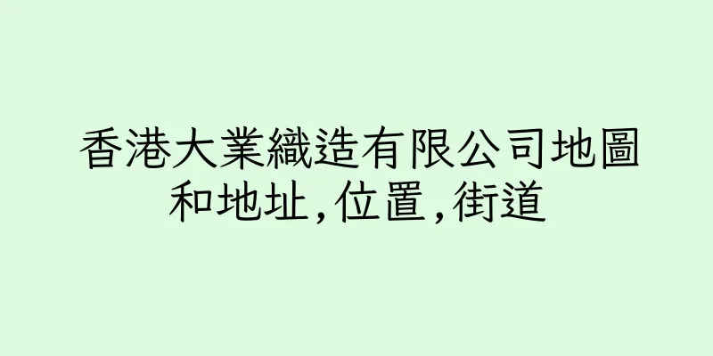 香港大業織造有限公司地圖和地址,位置,街道