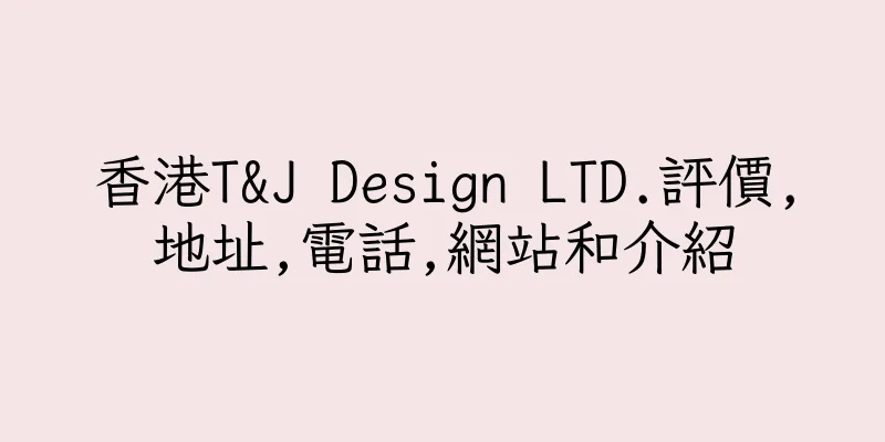 香港T&J Design LTD.評價,地址,電話,網站和介紹