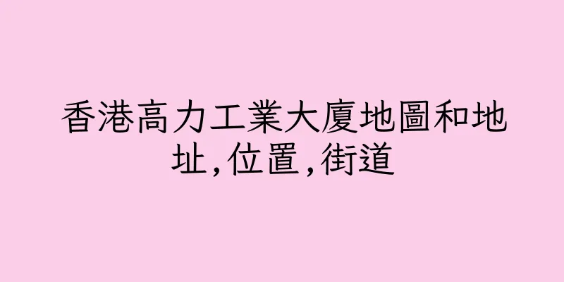 香港高力工業大廈地圖和地址,位置,街道