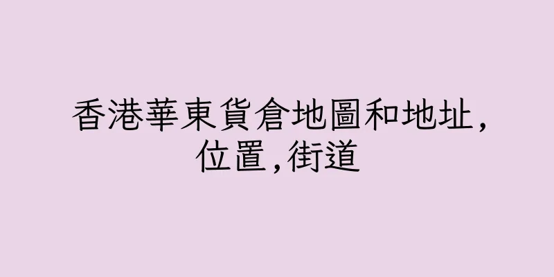 香港華東貨倉地圖和地址,位置,街道