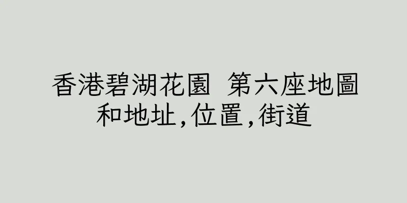 香港碧湖花園 第六座地圖和地址,位置,街道