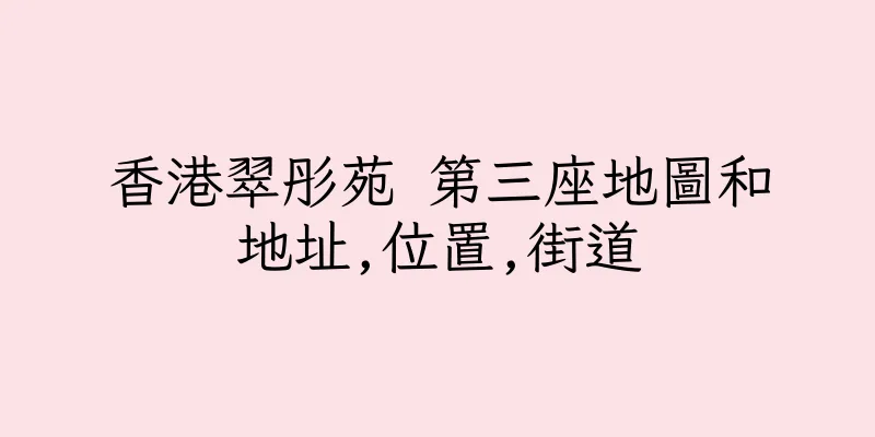 香港翠彤苑 第三座地圖和地址,位置,街道