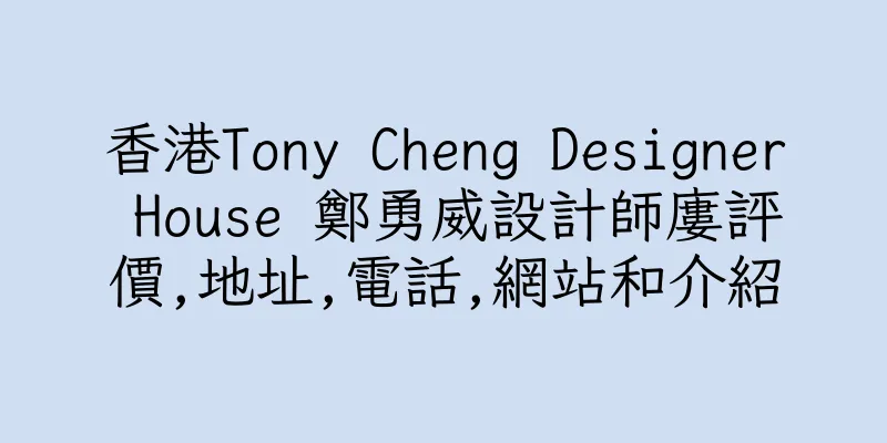 香港Tony Cheng Designer House 鄭勇威設計師廔評價,地址,電話,網站和介紹