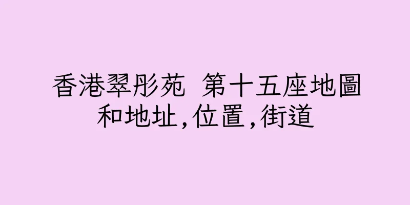 香港翠彤苑 第十五座地圖和地址,位置,街道