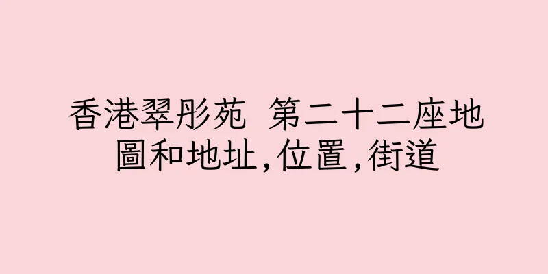 香港翠彤苑 第二十二座地圖和地址,位置,街道