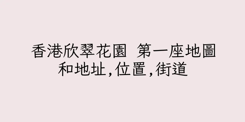 香港欣翠花園 第一座地圖和地址,位置,街道