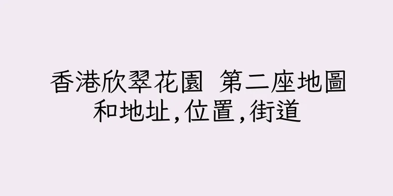 香港欣翠花園 第二座地圖和地址,位置,街道