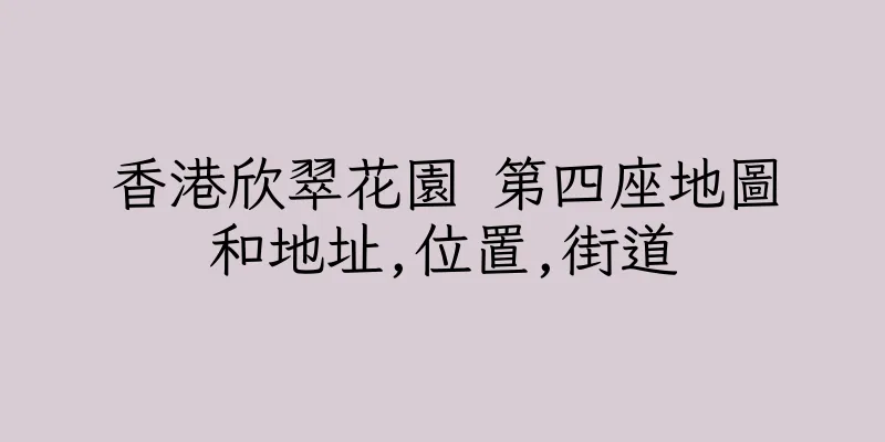香港欣翠花園 第四座地圖和地址,位置,街道