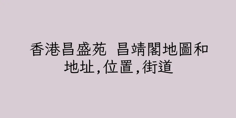 香港昌盛苑 昌靖閣地圖和地址,位置,街道
